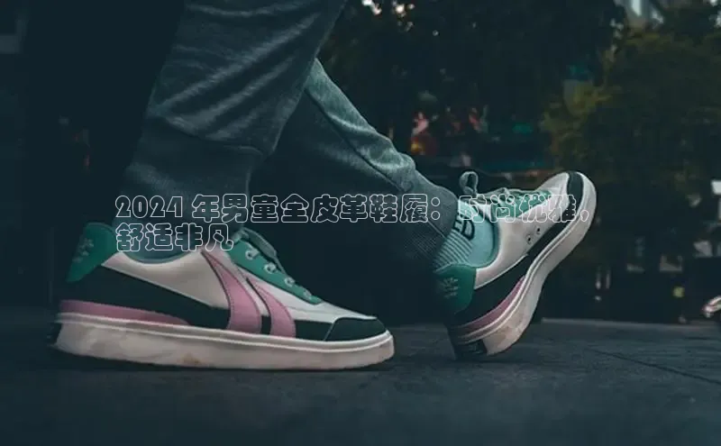 意昂2开户每日互动2024 年男童全皮革鞋履：时尚优雅，
舒适非凡