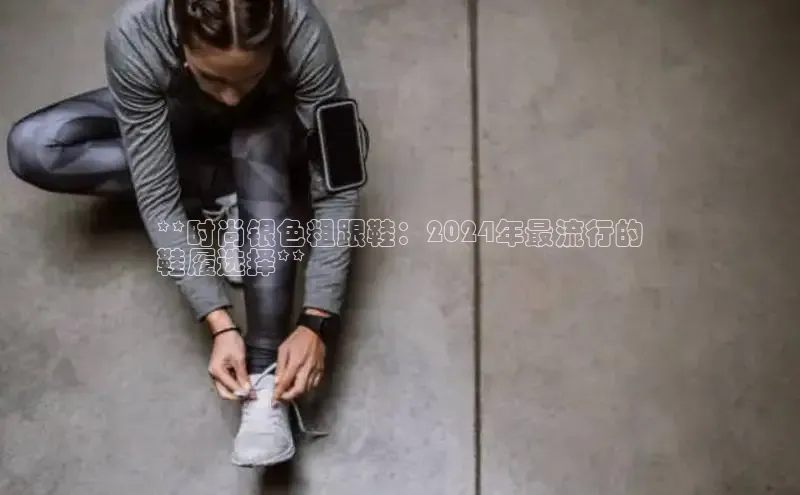 意昂2开户百度移动开放平台**时尚银色粗跟鞋：2024年最流行的
鞋履选择**