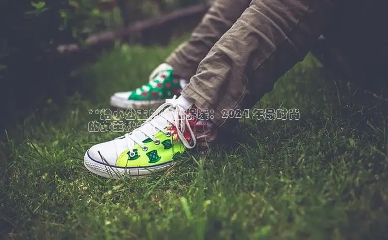 意昂2登录地址百度大脑**给小公主的最佳保暖：2024 年最时尚
的女童秋冬鞋子**