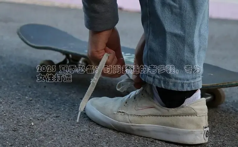 意昂2招商挪威主权基金2023 夏季必备：时尚舒适的老爹鞋，专为
女性打造