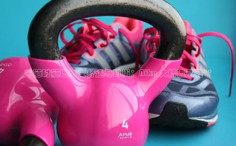 意昂2账号登录入口路畅科技**随时随地享受舒适与时尚：Nike 大牌运动鞋**