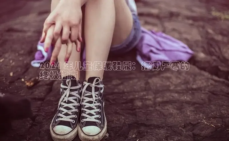 意昂2江铃新能源2024 年儿童保暖鞋履：抵御严寒的
终极指南