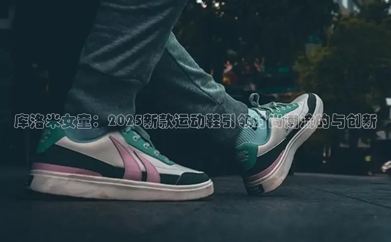 库洛米女童：2025新款运动鞋引领时尚潮流的与创新
