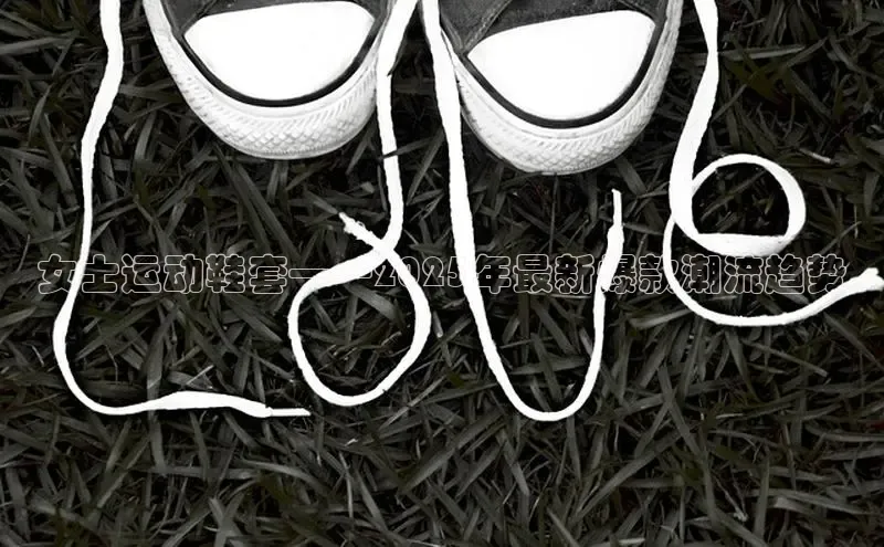 女士运动鞋套——2025年最新爆款潮流趋势
