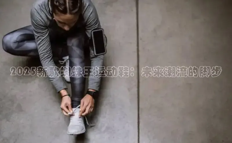 2025新款蜘蛛王运动鞋：未来潮流的脚步